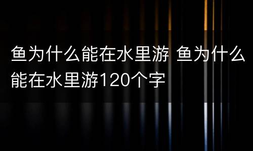 鱼为什么能在水里游 鱼为什么能在水里游120个字