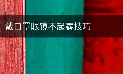 戴口罩眼镜不起雾技巧