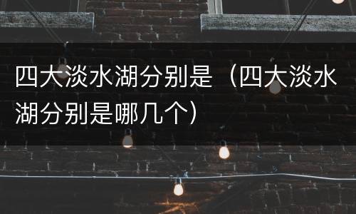 四大淡水湖分别是（四大淡水湖分别是哪几个）