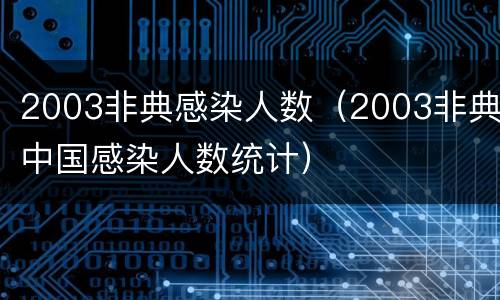 2003非典感染人数（2003非典中国感染人数统计）