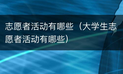 志愿者活动有哪些（大学生志愿者活动有哪些）