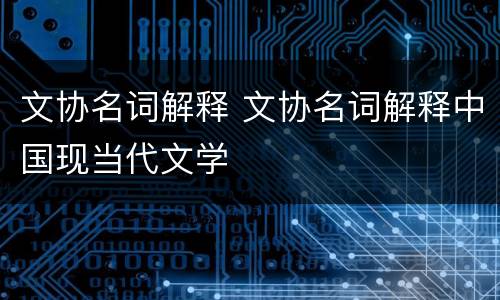 文协名词解释 文协名词解释中国现当代文学