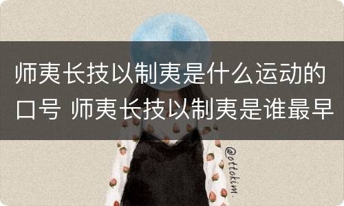 师夷长技以制夷是什么运动的口号 师夷长技以制夷是谁最早提出的