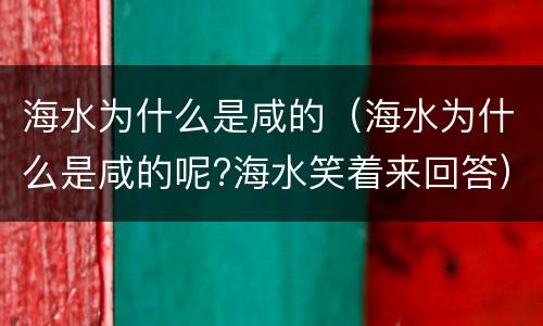 海水为什么是咸的（海水为什么是咸的呢?海水笑着来回答）
