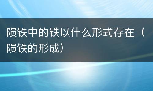 陨铁中的铁以什么形式存在（陨铁的形成）