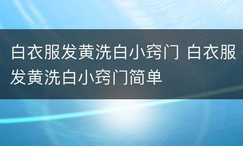 白衣服发黄洗白小窍门 白衣服发黄洗白小窍门简单
