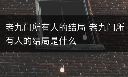 老九门所有人的结局 老九门所有人的结局是什么