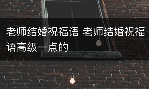 老师结婚祝福语 老师结婚祝福语高级一点的