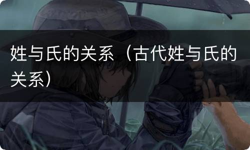 姓与氏的关系（古代姓与氏的关系）