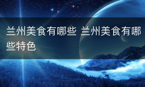 兰州美食有哪些 兰州美食有哪些特色