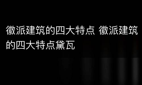 徽派建筑的四大特点 徽派建筑的四大特点黛瓦