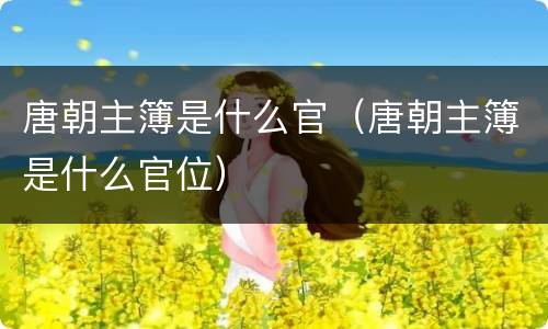 唐朝主簿是什么官（唐朝主簿是什么官位）