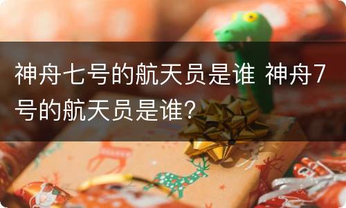 神舟七号的航天员是谁 神舟7号的航天员是谁?