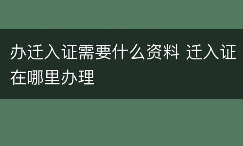 办迁入证需要什么资料 迁入证在哪里办理