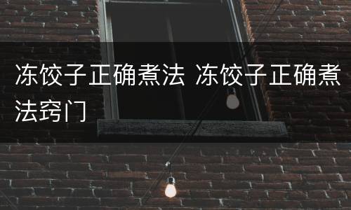 冻饺子正确煮法 冻饺子正确煮法窍门