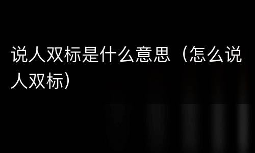 说人双标是什么意思（怎么说人双标）