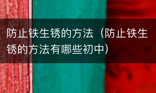 防止铁生锈的方法（防止铁生锈的方法有哪些初中）