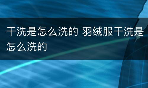 干洗是怎么洗的 羽绒服干洗是怎么洗的