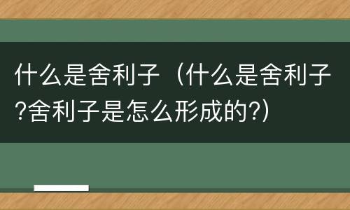什么是舍利子（什么是舍利子?舍利子是怎么形成的?）
