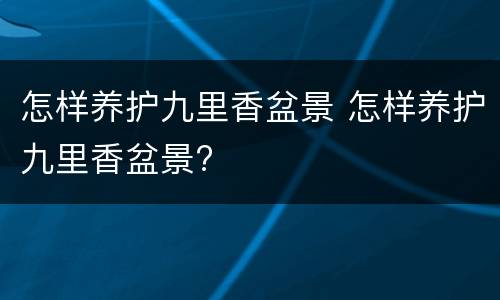 怎样养护九里香盆景 怎样养护九里香盆景?