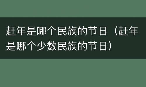 赶年是哪个民族的节日（赶年是哪个少数民族的节日）