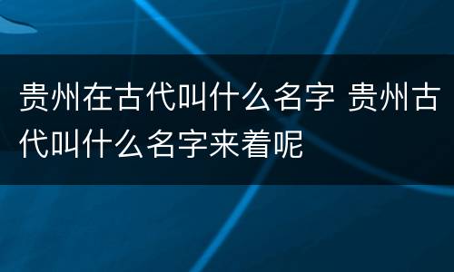 贵州在古代叫什么名字 贵州古代叫什么名字来着呢