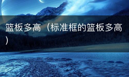 篮板多高（标准框的篮板多高）