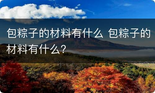 包粽子的材料有什么 包粽子的材料有什么?