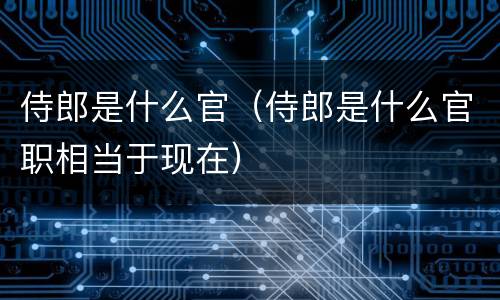 侍郎是什么官（侍郎是什么官职相当于现在）