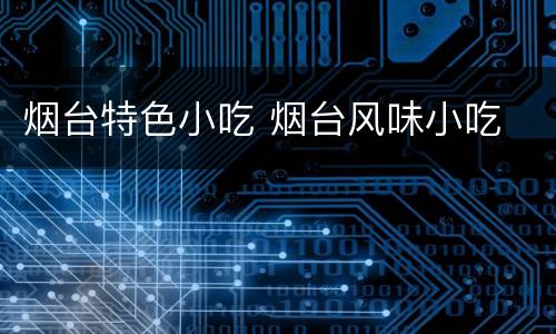 烟台特色小吃 烟台风味小吃