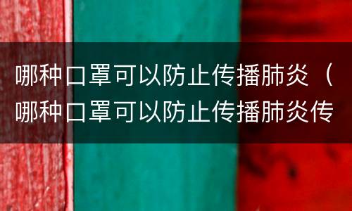 哪种口罩可以防止传播肺炎（哪种口罩可以防止传播肺炎传染）