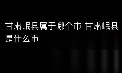 甘肃岷县属于哪个市 甘肃岷县是什么市
