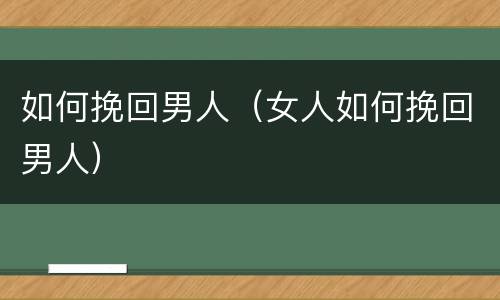 如何挽回男人（女人如何挽回男人）