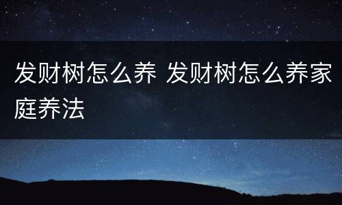 发财树怎么养 发财树怎么养家庭养法