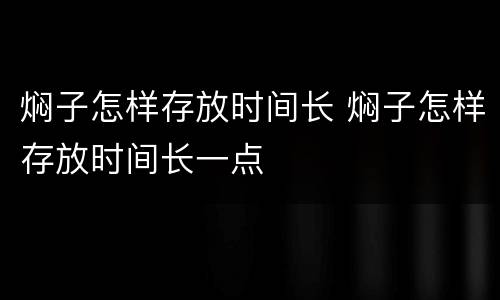 焖子怎样存放时间长 焖子怎样存放时间长一点