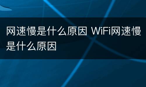 网速慢是什么原因 WiFi网速慢是什么原因