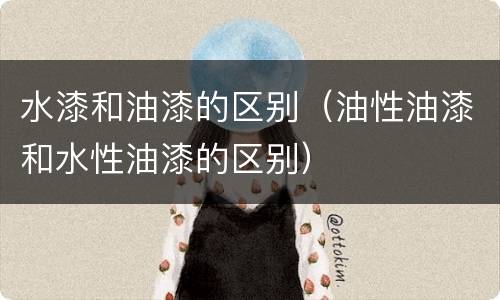 水漆和油漆的区别（油性油漆和水性油漆的区别）