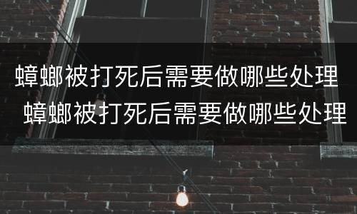 蟑螂被打死后需要做哪些处理 蟑螂被打死后需要做哪些处理措施