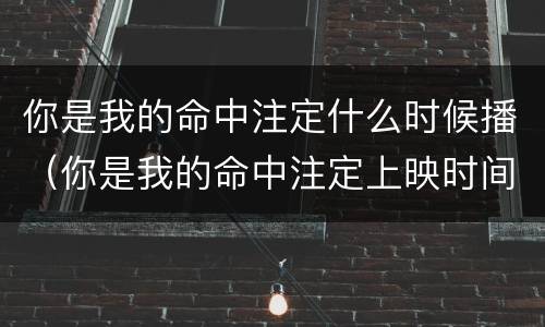 你是我的命中注定什么时候播（你是我的命中注定上映时间）