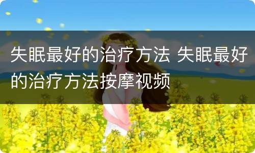 失眠最好的治疗方法 失眠最好的治疗方法按摩视频