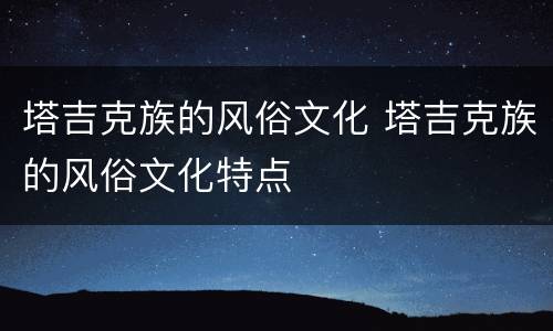 塔吉克族的风俗文化 塔吉克族的风俗文化特点