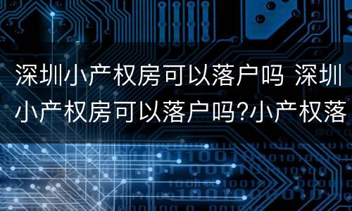 深圳小产权房可以落户吗 深圳小产权房可以落户吗?小产权落户需要什么资料?