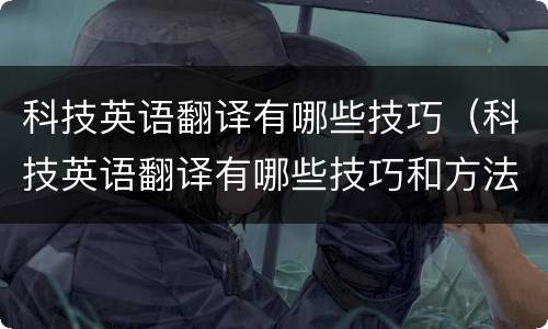 科技英语翻译有哪些技巧（科技英语翻译有哪些技巧和方法）