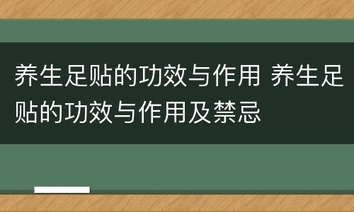 养生足贴的功效与作用 养生足贴的功效与作用及禁忌