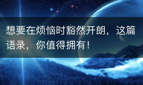 想要在烦恼时豁然开朗，这篇语录，你值得拥有！