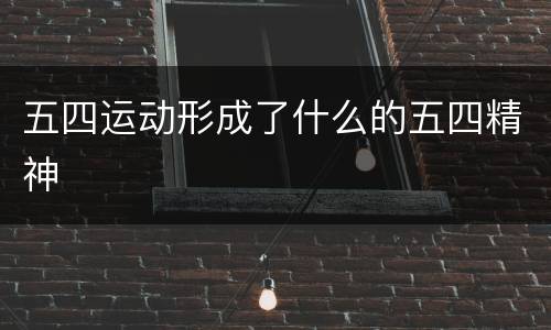 五四运动形成了什么的五四精神