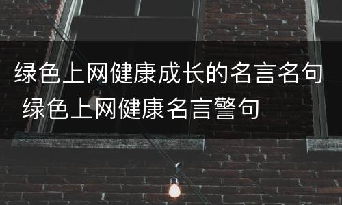 绿色上网健康成长的名言名句 绿色上网健康名言警句