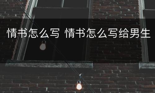 情书怎么写 情书怎么写给男生