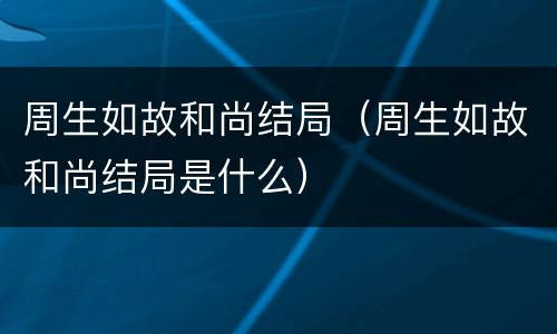 周生如故和尚结局（周生如故和尚结局是什么）