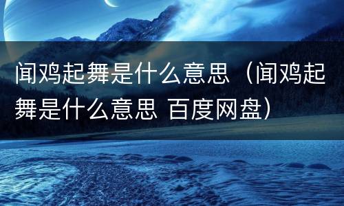 闻鸡起舞是什么意思（闻鸡起舞是什么意思 百度网盘）